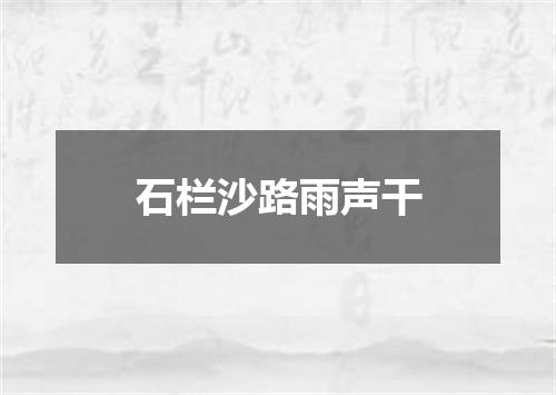 石栏沙路雨声干