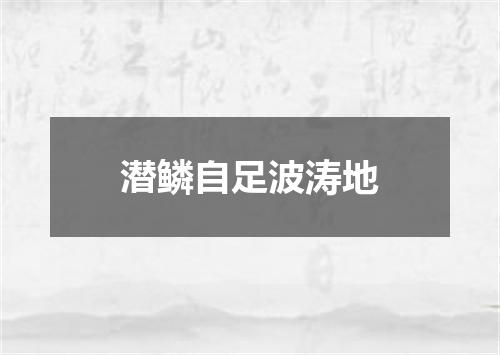 潜鳞自足波涛地