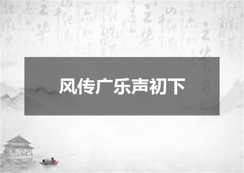 风传广乐声初下