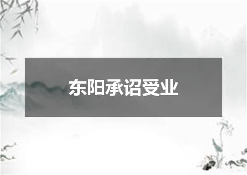 东阳承诏受业