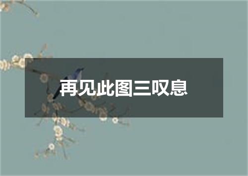 再见此图三叹息