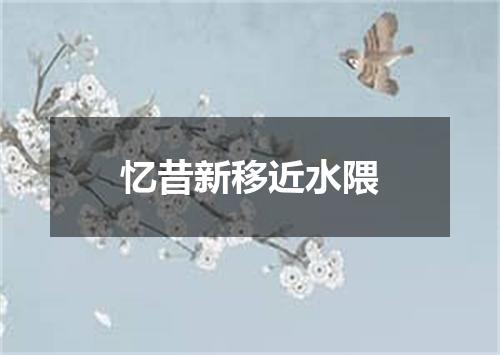 忆昔新移近水隈