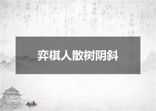 弈棋人散树阴斜