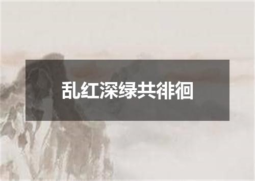 乱红深绿共徘徊