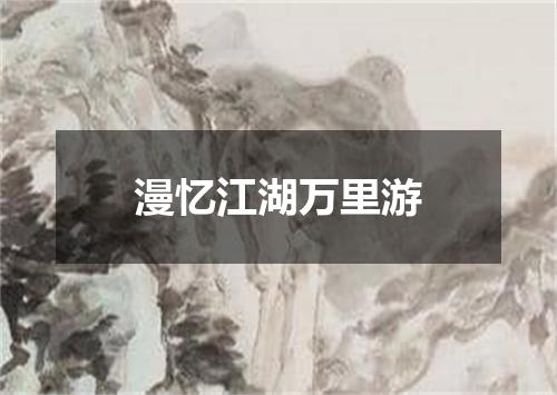 漫忆江湖万里游