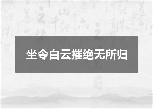 坐令白云摧绝无所归