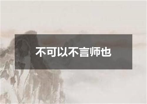 不可以不言师也