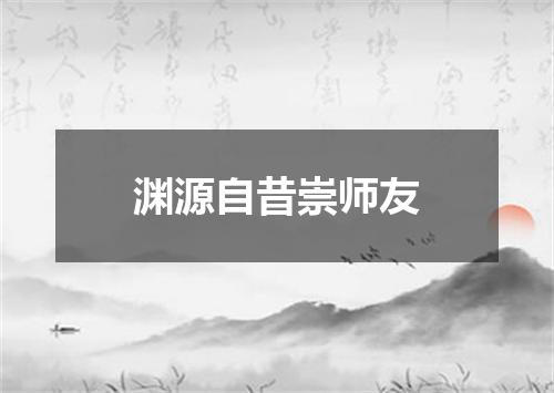 渊源自昔崇师友