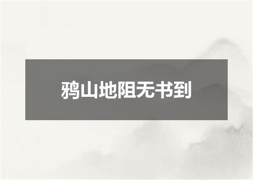 鸦山地阻无书到