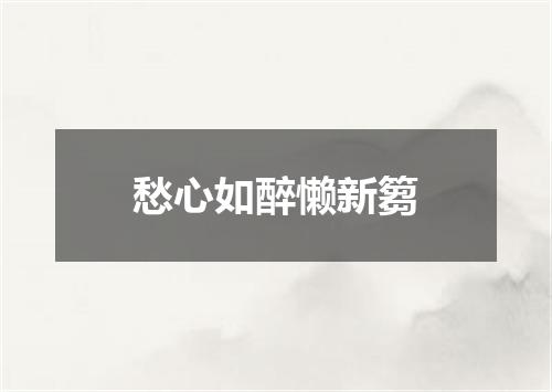 愁心如醉懒新篘