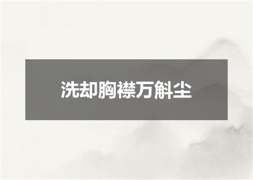 洗却胸襟万斛尘