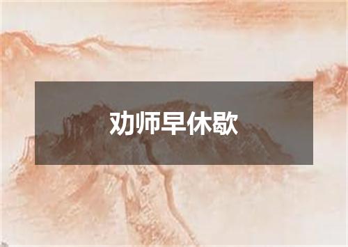 劝师早休歇