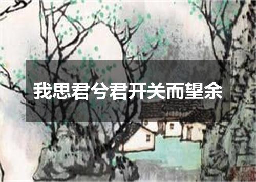 我思君兮君开关而望余