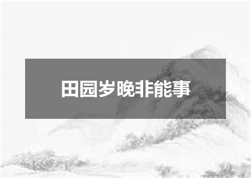 田园岁晚非能事