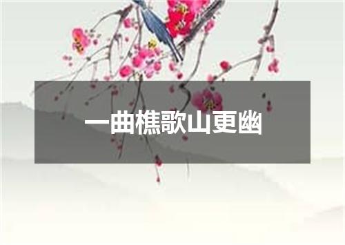 一曲樵歌山更幽