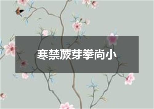 寒禁蕨芽拳尚小