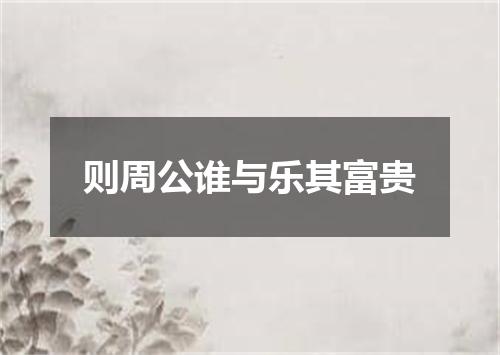 则周公谁与乐其富贵