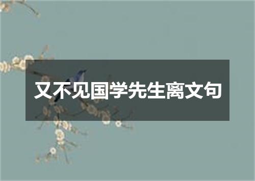 又不见国学先生离文句