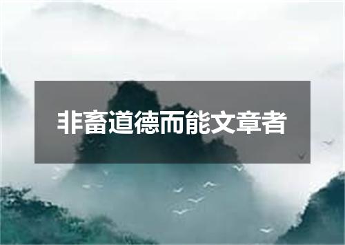 非畜道德而能文章者