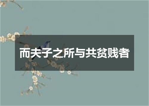 而夫子之所与共贫贱者