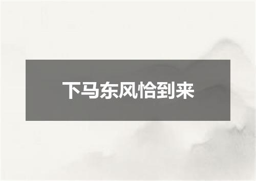 下马东风恰到来