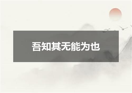 吾知其无能为也