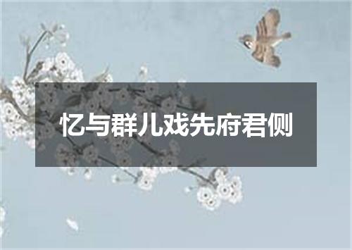 忆与群儿戏先府君侧