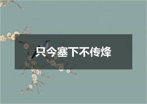 只今塞下不传烽