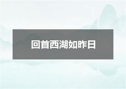 回首西湖如昨日