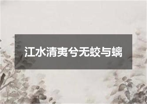 江水清夷兮无蛟与螭