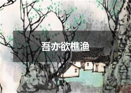 吾亦欲樵渔