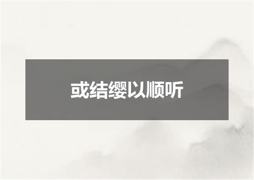 或结缨以顺听