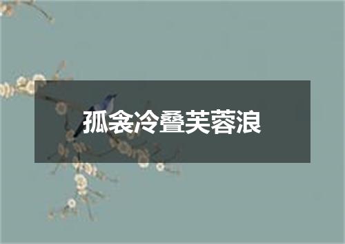 孤衾冷叠芙蓉浪