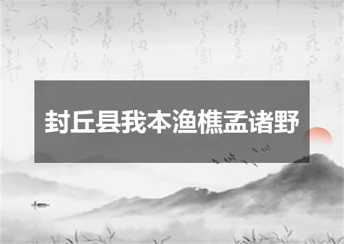 封丘县我本渔樵孟诸野