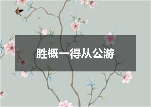 胜概一得从公游