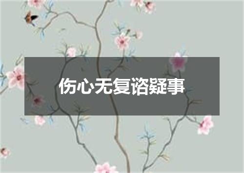 伤心无复谘疑事