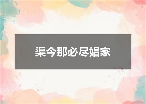 渠今那必尽娼家