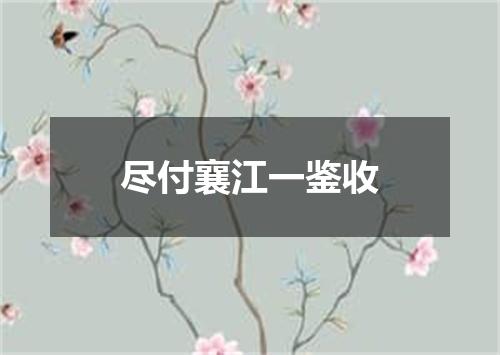 尽付襄江一鉴收