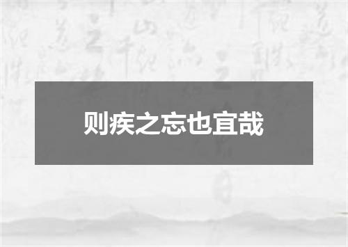 则疾之忘也宜哉