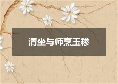 清坐与师烹玉糁