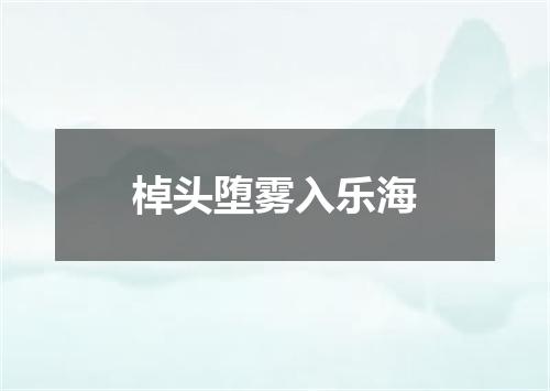 棹头堕雾入乐海