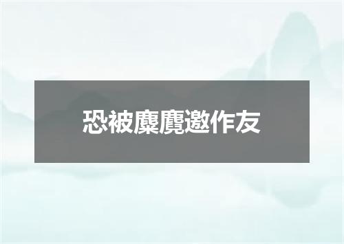 恐被麋麑邀作友