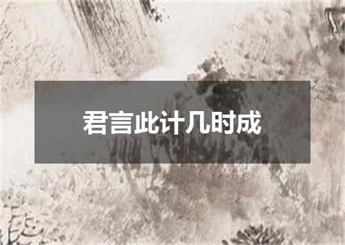 君言此计几时成