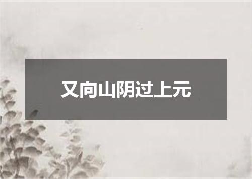 又向山阴过上元