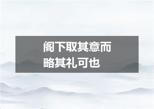 阁下取其意而略其礼可也