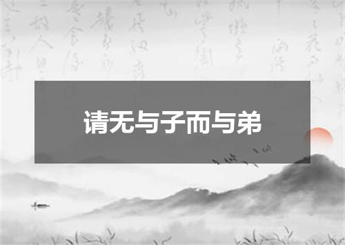 请无与子而与弟