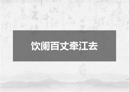 饮阑百丈牵江去