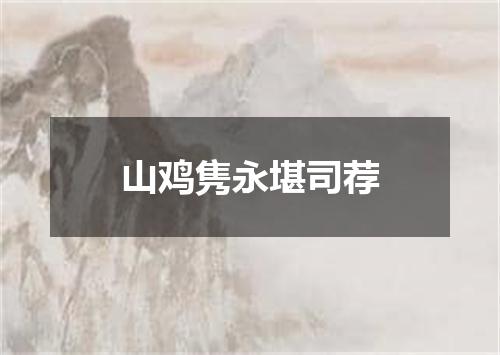 山鸡隽永堪司荐