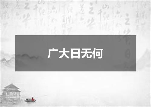 广大日无何