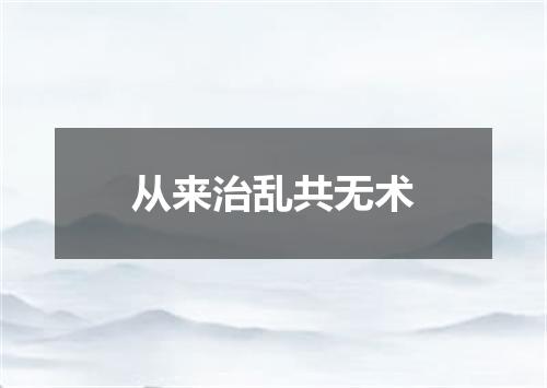 从来治乱共无术